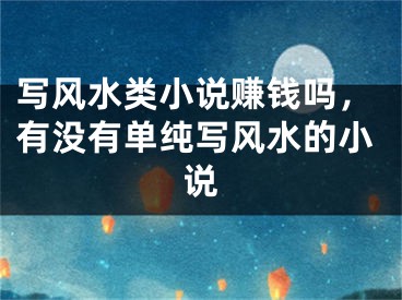 写风水类小说赚钱吗，有没有单纯写风水的小说