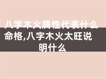八字木火属性代表什么命格,八字木火太旺说明什么