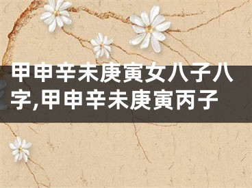 甲申辛未庚寅女八子八字,甲申辛未庚寅丙子