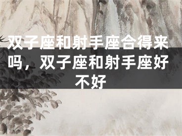 双子座和射手座合得来吗，双子座和射手座好不好