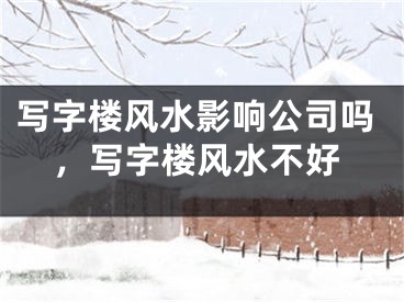 写字楼风水影响公司吗，写字楼风水不好