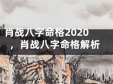 肖战八字命格2020,肖战八字命格解析