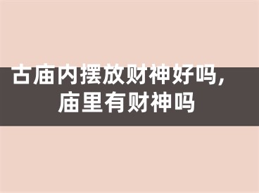 古庙内摆放财神好吗,庙里有财神吗