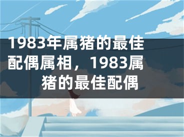 1983年属猪的最佳配偶属相,1983属猪的最佳配偶