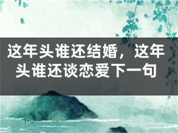 这年头谁还结婚，这年头谁还谈恋爱下一句