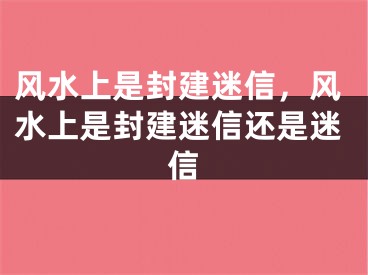 风水上是封建迷信，风水上是封建迷信还是迷信