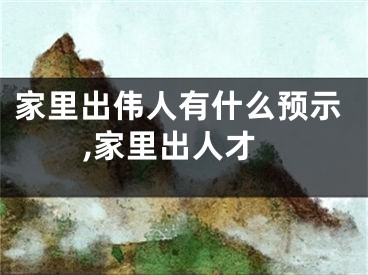 家里出伟人有什么预示,家里出人才
