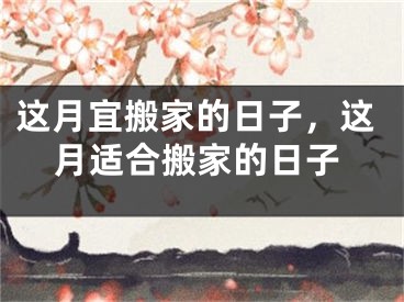 这月宜搬家的日子,这月适合搬家的日子