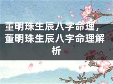 董明珠生辰八字命理，董明珠生辰八字命理解析