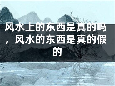 风水上的东西是真的吗,风水的东西是真的假的
