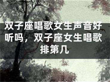 双子座唱歌女生声音好听吗，双子座女生唱歌排第几