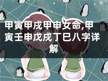甲寅甲戌甲申女命,甲寅壬申戊戌丁巳八字详解
