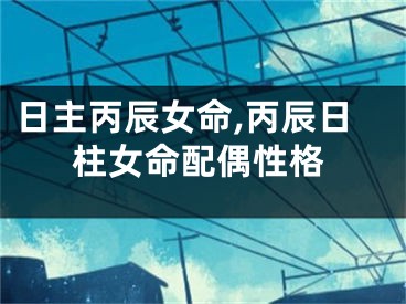 日主丙辰女命,丙辰日柱女命配偶性格