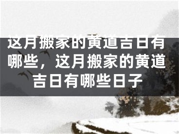 这月搬家的黄道吉日有哪些,这月搬家的黄道吉日有哪些日子