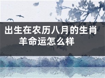 出生在农历八月的生肖羊命运怎么样