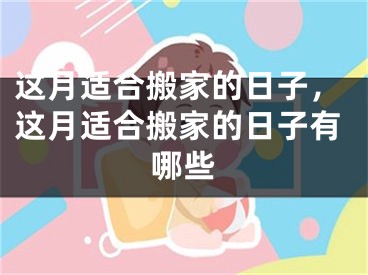 这月适合搬家的日子,这月适合搬家的日子有哪些