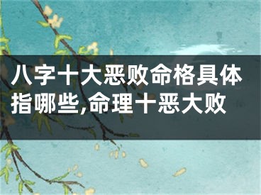 八字十大恶败命格具体指哪些,命理十恶大败