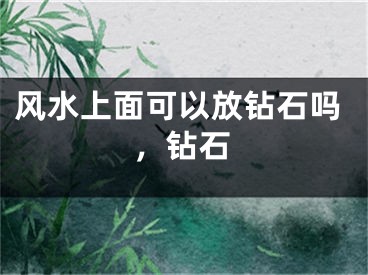 风水上面可以放钻石吗，钻石