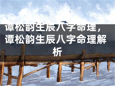 谭松韵生辰八字命理,谭松韵生辰八字命理解析