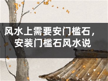 风水上需要安门槛石,安装门槛石风水说