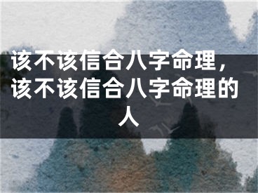 该不该信合八字命理，该不该信合八字命理的人