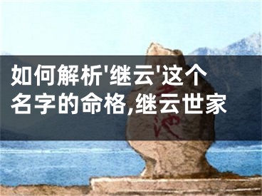 如何解析'继云'这个名字的命格,继云世家