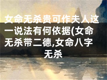 女命无杀贵可作夫人这一说法有何依据(女命无杀带二德,女命八字无杀