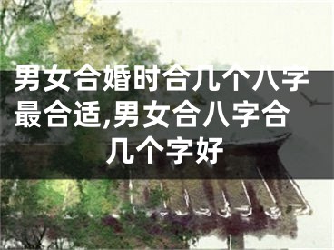 男女合婚时合几个八字最合适,男女合八字合几个字好