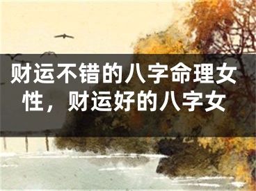 财运不错的八字命理女性，财运好的八字女