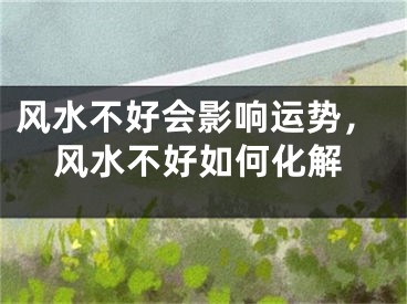 风水不好会影响运势,风水不好如何化解