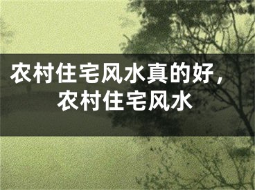 农村住宅风水真的好，农村住宅风水