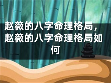 赵薇的八字命理格局,赵薇的八字命理格局如何