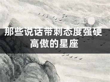 那些说话带刺态度强硬高傲的星座