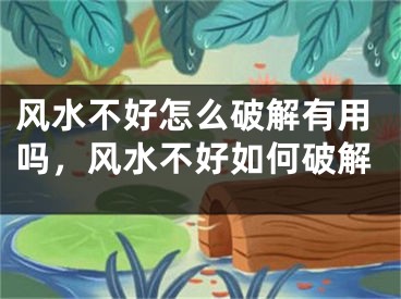 风水不好怎么破解有用吗,风水不好如何破解