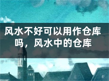 风水不好可以用作仓库吗，风水中的仓库