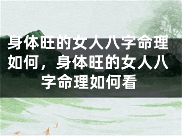 身体旺的女人八字命理如何，身体旺的女人八字命理如何看