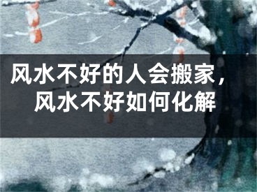 风水不好的人会搬家，风水不好如何化解