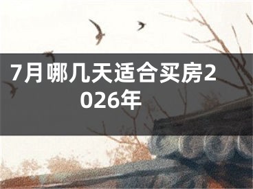 7月哪几天适合买房2026年