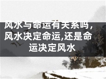风水与命运有关系吗,风水决定命运,还是命运决定风水