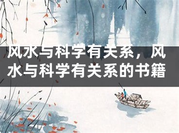 风水与科学有关系，风水与科学有关系的书籍