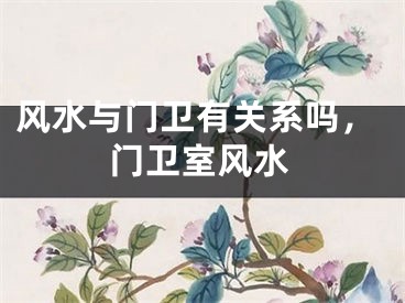 风水与门卫有关系吗，门卫室风水