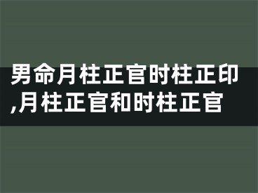 男命月柱正官时柱正印,月柱正官和时柱正官