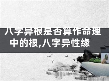 八字异根是否算作命理中的根,八字异性缘