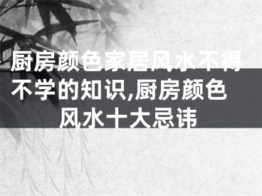 厨房颜色家居风水不得不学的知识,厨房颜色风水十大忌讳