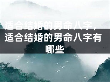 适合结婚的男命八字,适合结婚的男命八字有哪些