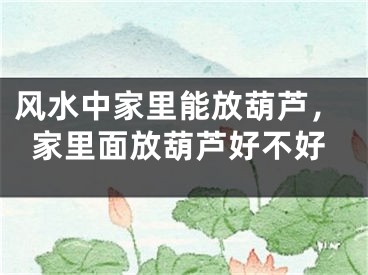 风水中家里能放葫芦，家里面放葫芦好不好