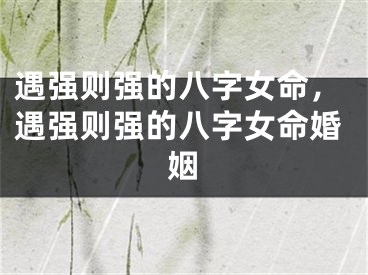 遇强则强的八字女命，遇强则强的八字女命婚姻