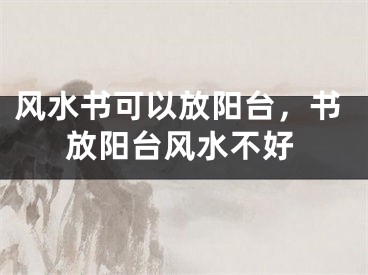 风水书可以放阳台,书放阳台风水不好