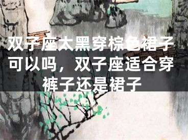 双子座太黑穿棕色裙子可以吗，双子座适合穿裤子还是裙子