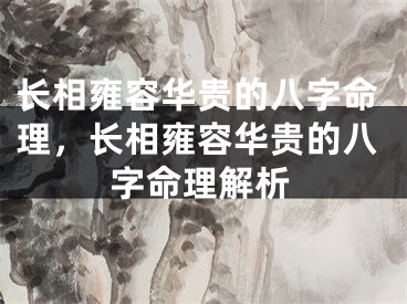 长相雍容华贵的八字命理，长相雍容华贵的八字命理解析